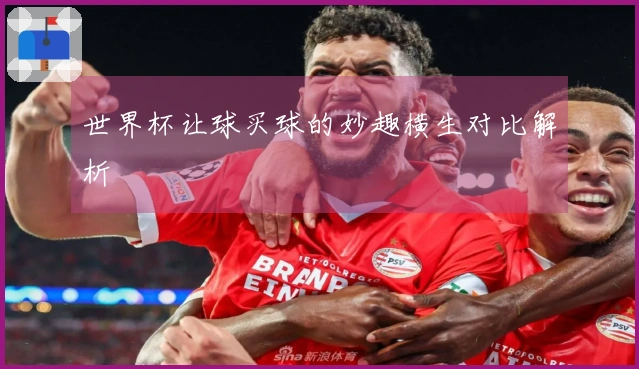 世界杯让球买球的妙趣横生对比解析
