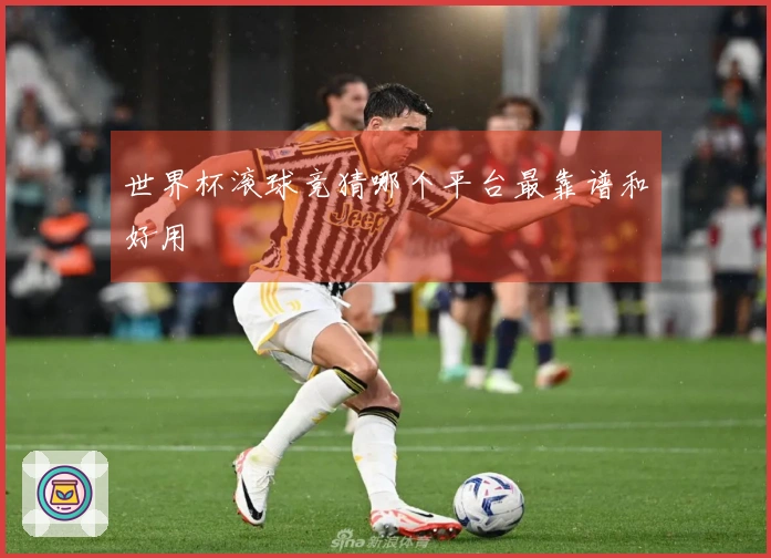 世界杯滚球竞猜哪个平台最靠谱和好用