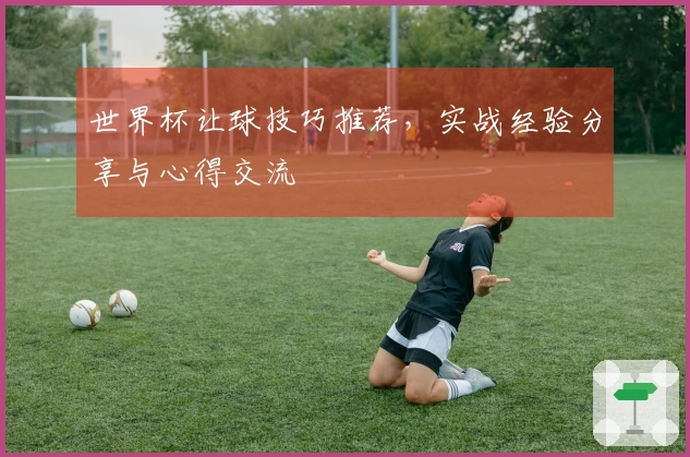 世界杯让球技巧推荐，实战经验分享与心得交流