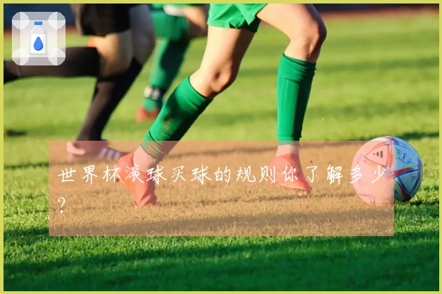 世界杯滚球买球的规则你了解多少?