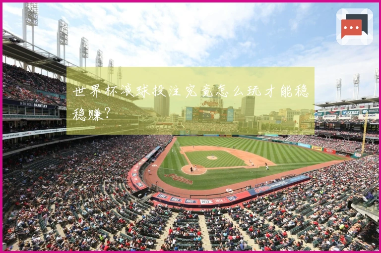世界杯滚球投注究竟怎么玩才能稳稳赚？