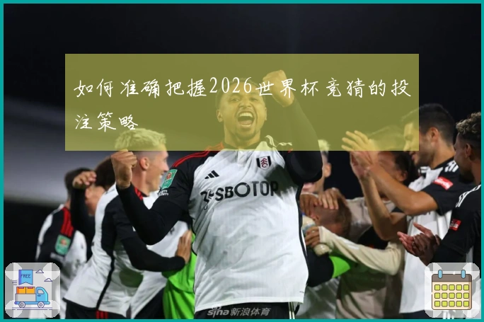 如何准确把握2026世界杯竞猜的投注策略