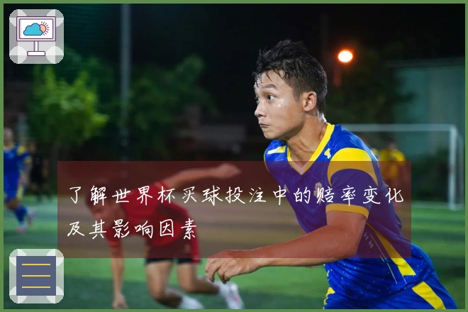 了解世界杯买球投注中的赔率变化及其影响因素