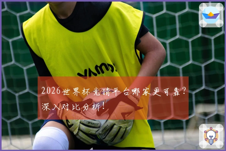 2026世界杯竞猜平台哪家更可靠？深入对比分析！