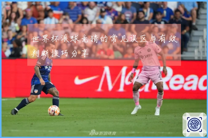 世界杯滚球竞猜的常见误区与有效判断技巧分享