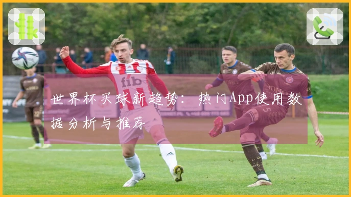 世界杯买球新趋势：热门App使用数据分析与推荐