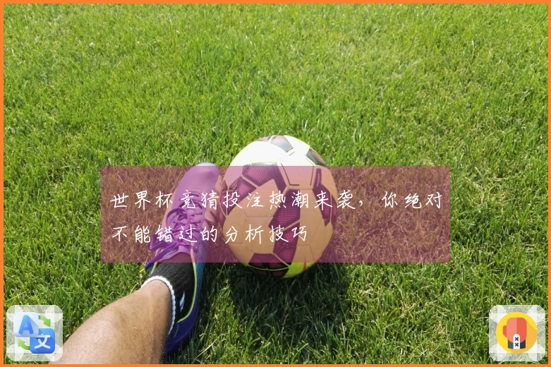 世界杯竞猜投注热潮来袭，你绝对不能错过的分析技巧