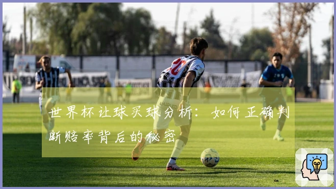 世界杯让球买球分析：如何正确判断赔率背后的秘密